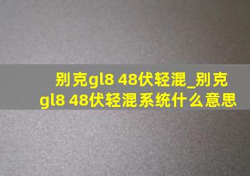 别克gl8 48伏轻混_别克gl8 48伏轻混系统什么意思